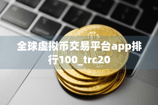 全球虚拟币交易平台app排行100_trc20