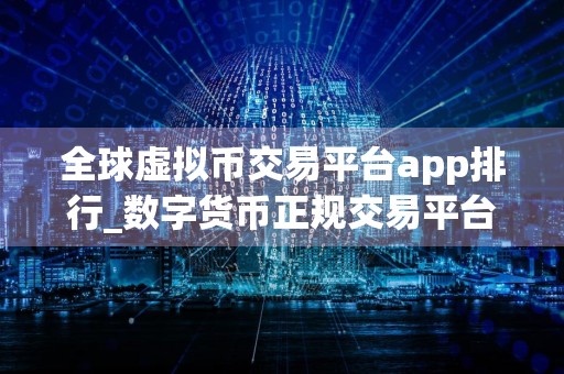 全球虚拟币交易平台app排行_数字货币正规交易平台排名