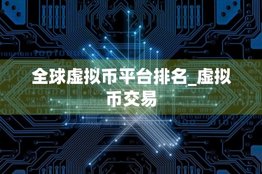 全球虚拟币平台排名_虚拟币交易