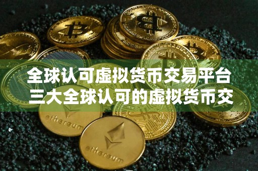 全球认可虚拟货币交易平台 三大全球认可的虚拟货币交易平台