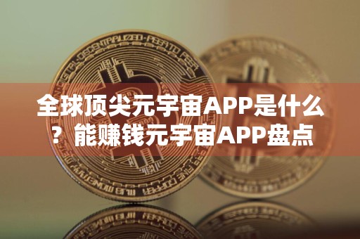 全球顶尖元宇宙APP是什么？能赚钱元宇宙APP盘点