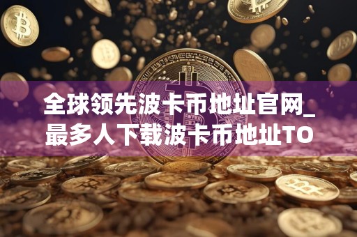 全球领先波卡币地址官网_最多人下载波卡币地址TOP10