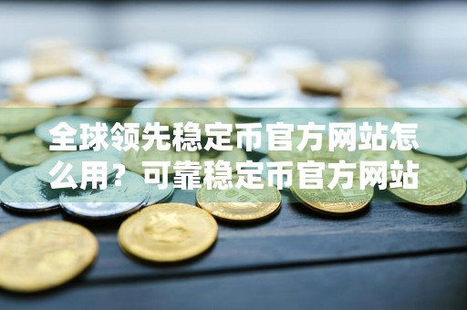 全球领先稳定币官方网站怎么用？可靠稳定币官方网站TOP10