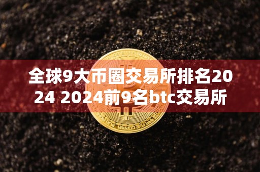 全球9大币圈交易所排名2024 2024前9名btc交易所