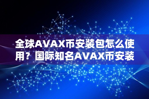 全球AVAX币安装包怎么使用？国际知名AVAX币安装包排名