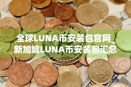 全球LUNA币安装包官网_新加坡LUNA币安装包汇总