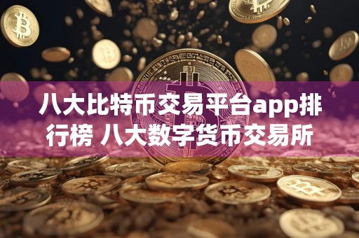 八大比特币交易平台app排行榜 八大数字货币交易所