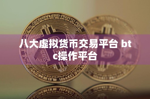 八大虚拟货币交易平台 btc操作平台