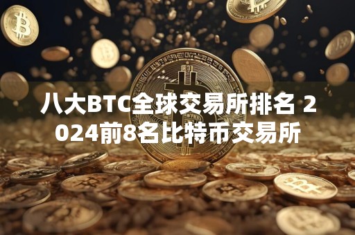 八大BTC全球交易所排名 2024前8名比特币交易所
