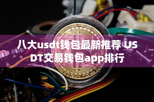 八大usdt钱包最新推荐 USDT交易钱包app排行