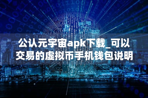 公认元宇宙apk下载_可以交易的虚拟币手机钱包说明