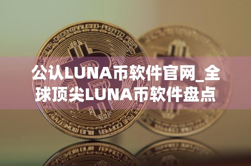 公认LUNA币软件官网_全球顶尖LUNA币软件盘点