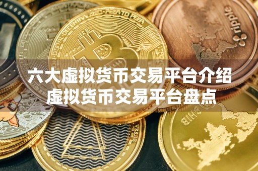 六大虚拟货币交易平台介绍 虚拟货币交易平台盘点