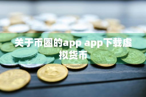 关于币圈的app app下载虚拟货币