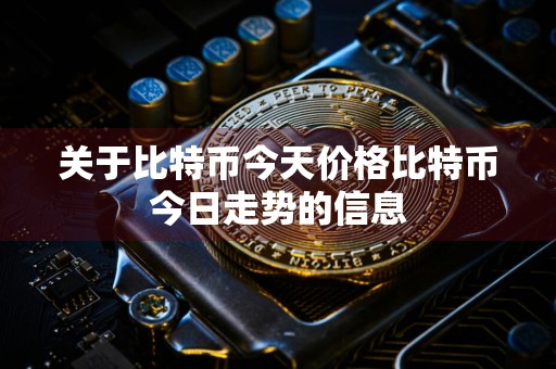 关于比特币今天价格比特币今日走势的信息