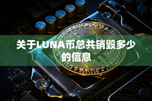 关于LUNA币总共销毁多少的信息