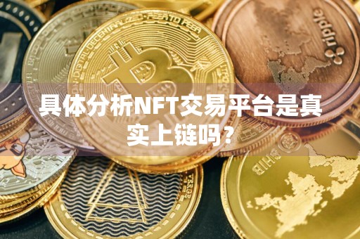 具体分析NFT交易平台是真实上链吗？
