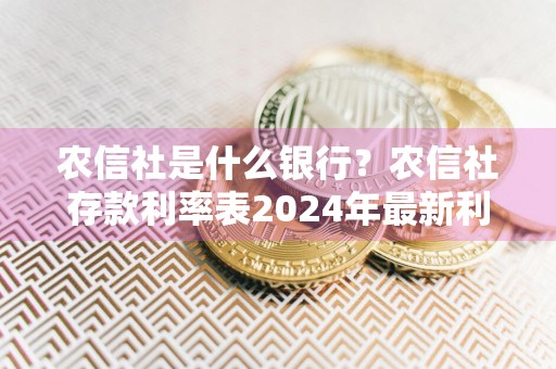 农信社是什么银行？农信社存款利率表2024年最新利率