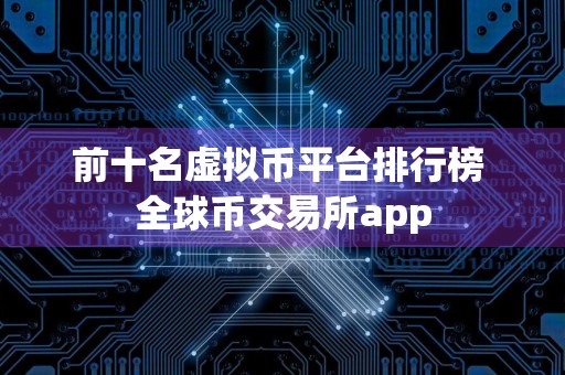 前十名虚拟币平台排行榜 全球币交易所app