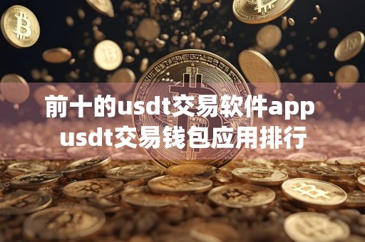 前十的usdt交易软件app usdt交易钱包应用排行