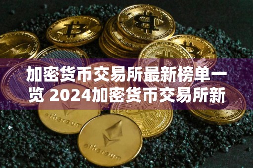 加密货币交易所最新榜单一览 2024加密货币交易所新推荐