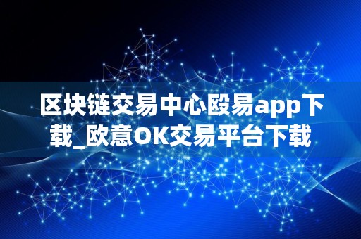 区块链交易中心殴易app下载_欧意OK交易平台下载