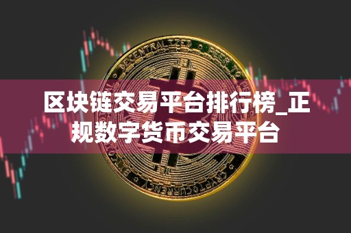 区块链交易平台排行榜_正规数字货币交易平台
