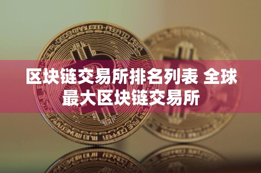 区块链交易所排名列表 全球最大区块链交易所