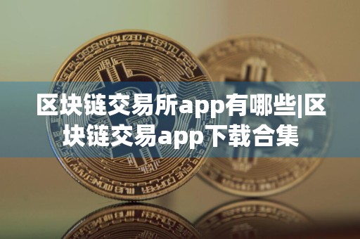 区块链交易所app有哪些|区块链交易app下载合集