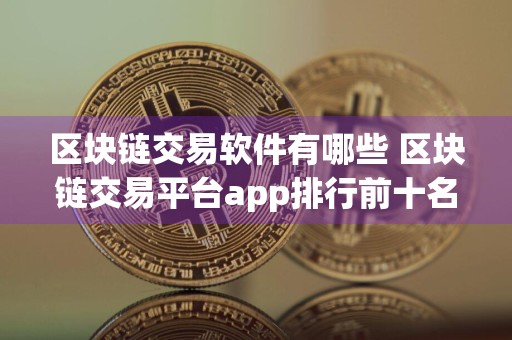 区块链交易软件有哪些 区块链交易平台app排行前十名