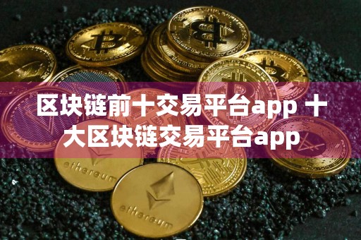 区块链前十交易平台app 十大区块链交易平台app