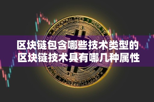 区块链包含哪些技术类型的 区块链技术具有哪几种属性