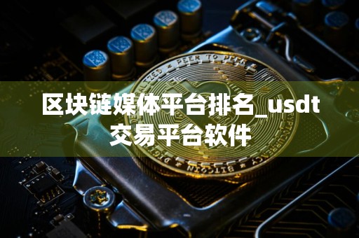 区块链媒体平台排名_usdt交易平台软件