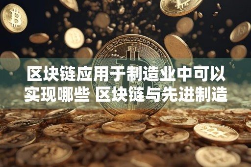 区块链应用于制造业中可以实现哪些 区块链与先进制造技术