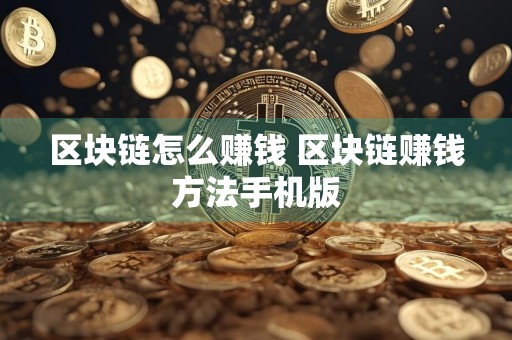 区块链怎么赚钱 区块链赚钱方法手机版