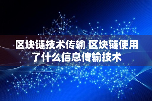 区块链技术传输 区块链使用了什么信息传输技术