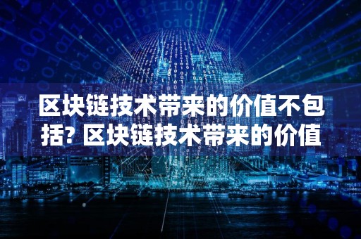 区块链技术带来的价值不包括? 区块链技术带来的价值包括