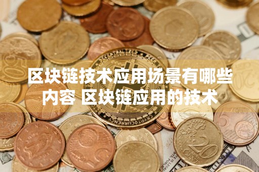 区块链技术应用场景有哪些内容 区块链应用的技术