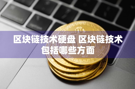 区块链技术硬盘 区块链技术包括哪些方面