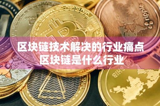 区块链技术解决的行业痛点 区块链是什么行业