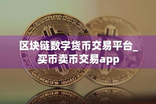 区块链数字货币交易平台_买币卖币交易app