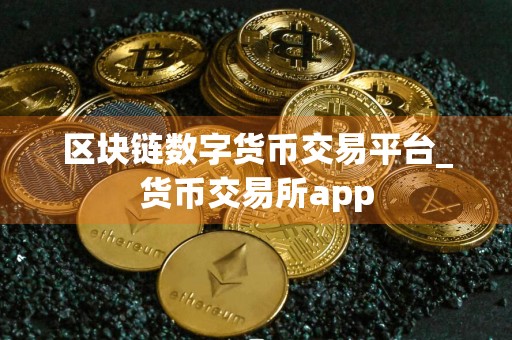 区块链数字货币交易平台_货币交易所app