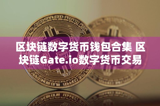 区块链数字货币钱包合集 区块链Gate.io数字货币交易所排行