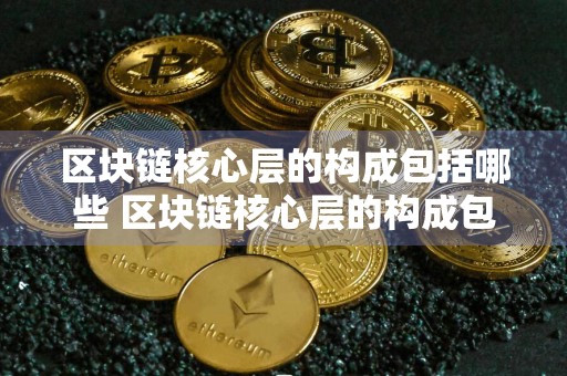 区块链核心层的构成包括哪些 区块链核心层的构成包括哪些方面