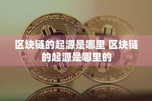 区块链的起源是哪里 区块链的起源是哪里的