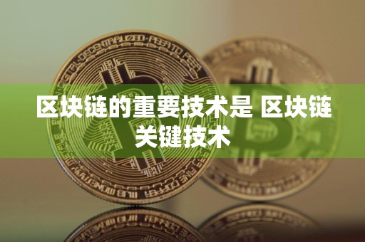 区块链的重要技术是 区块链关键技术