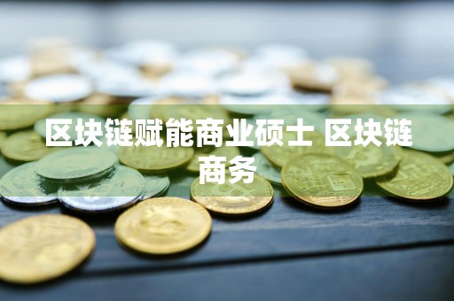 区块链赋能商业硕士 区块链商务