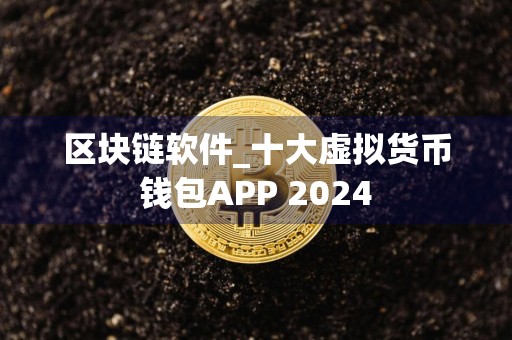 区块链软件_十大虚拟货币钱包APP 2024