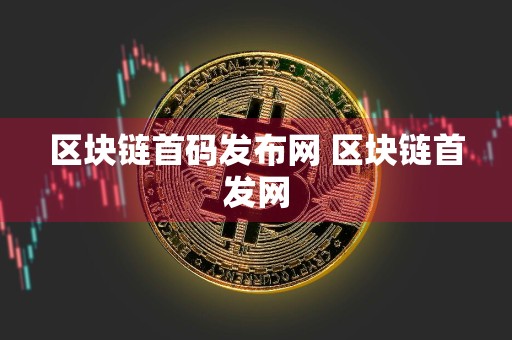 区块链首码发布网 区块链首发网