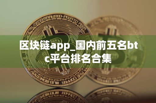 区块链app_国内前五名btc平台排名合集